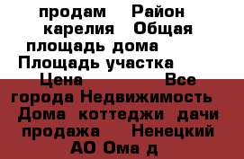 продам  › Район ­ карелия › Общая площадь дома ­ 100 › Площадь участка ­ 15 › Цена ­ 850 000 - Все города Недвижимость » Дома, коттеджи, дачи продажа   . Ненецкий АО,Ома д.